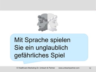 Mit Sprache spielen 
Sie ein unglaublich 
gefährliches Spiel 
© Healthcare Marketing Dr. Umbach & Partner www.umbachpartne...