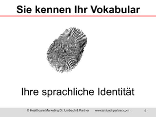 Sie kennen Ihr Vokabular 
Ihre sprachliche Identität 
© Healthcare Marketing Dr. Umbach & Partner www.umbachpartner.com 6 
 