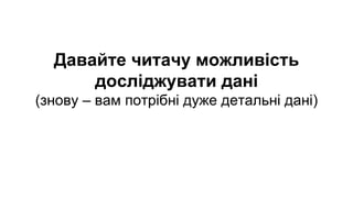 Давайте читачу можливість
досліджувати дані
(знову – вам потрібні дуже детальні дані)
 