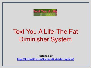 Text You A Life-The Fat
Diminisher System
Published by:
http://textualife.com/the-fat-diminisher-system/
 