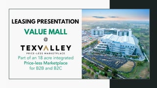 VALUE MALL
LEASING PRESENTATION
Part of an 18 acre integrated
Price-less Marketplace
for B2B and B2C
@
 