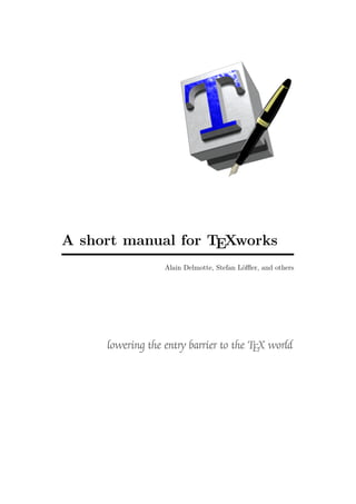 A short manual for TEXworks
Alain Delmotte, Stefan Löﬄer, and others

lowering the entry barrier to the TEX world

 