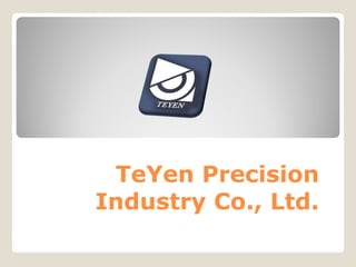 TeYen Precision
Industry Co., Ltd.
 