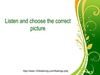 Free Powerpoint Templates
Page 8
Listen and choose the correct
picture
http://www.123listening.com/feelings.php
 