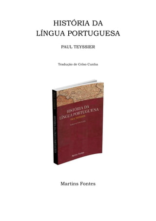 HISTÓRIA DA 
LÍNGUA PORTUGUESA 
PAUL TEYSSIER 
Tradução de Celso Cunha 
Martins Fontes 
 
