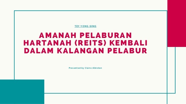 TEY YONG QING
AMANAH PELABURAN

HARTANAH (REITS) KEMBALI

DALAM KALANGAN PELABUR


Presented by Claire Albiston
 