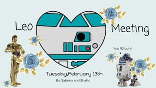 Leo
Tuesday,February 13th
By: Sabrina and Shahd
Meeting
You R2 cute!
 