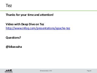 © Hortonworks Inc. 2013
Tez
Thanks for your time and attention!
Video with Deep Dive on Tez
http://www.infoq.com/presentat...