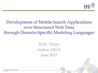Development of Mobile Search Applications
over Structured Web Data
through Domain-Specific Modeling Languages
M.Sc. Thesis
Atakan ARAL
June 2012
 