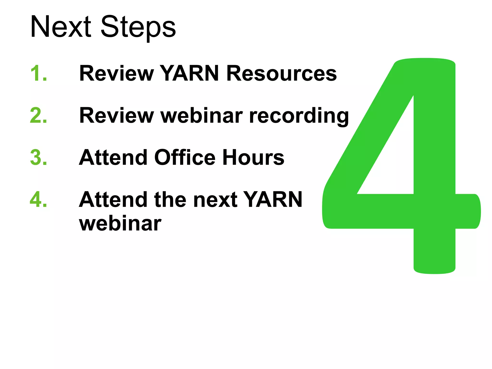 Next Steps 
1. Review YARN Resources 
2. Review webinar recording 
3. Attend Office Hours 
4. Attend the next YARN 
webinar 
 