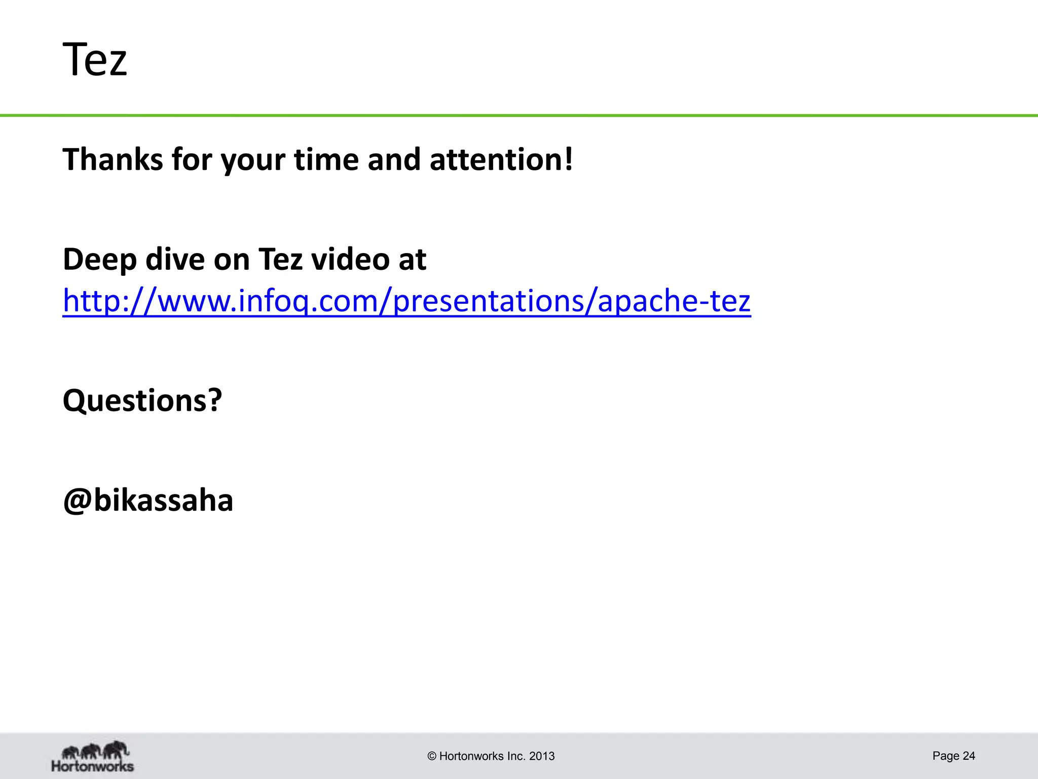 Tez
Thanks for your time and attention!
Deep dive on Tez video at
http://www.infoq.com/presentations/apache-tez
Questions?
@bikassaha

© Hortonworks Inc. 2013

Page 24

 