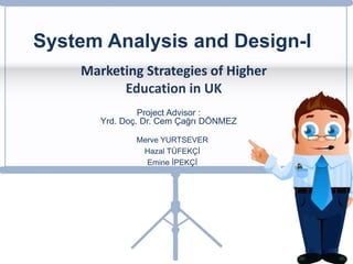 System Analysis and Design-I
Merve YURTSEVER
Hazal TÜFEKÇİ
Emine İPEKÇİ
Marketing Strategies of Higher
Education in UK
Project Advisor :
Yrd. Doç. Dr. Cem Çağrı DÖNMEZ
 