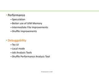 © Hortonworks Inc. 2015
• Performance
–Speculation
–Better use of JVM Memory
–Intermediate File Improvements
–Shuffle Improvements
• Debuggability
–Tez UI
–Local mode
–Job Analysis Tools
–Shuffle Performance Analysis Tool
 