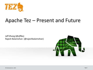 © Hortonworks Inc. 2015 Page 1
Apache Tez – Present and Future
Jeff Zhang (@zjffdu)
Rajesh Balamohan (@rajeshbalamohan)
 