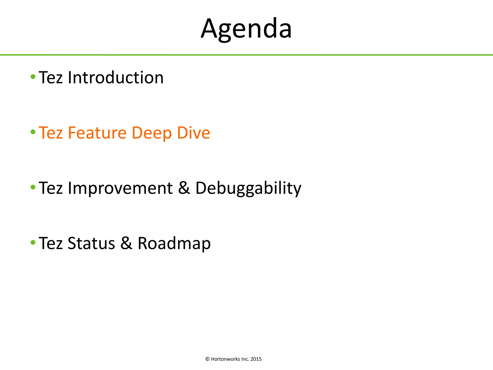© Hortonworks Inc. 2015
Agenda
•Tez Introduction
•Tez Feature Deep Dive
•Tez Improvement & Debuggability
•Tez Status & Roadmap
 