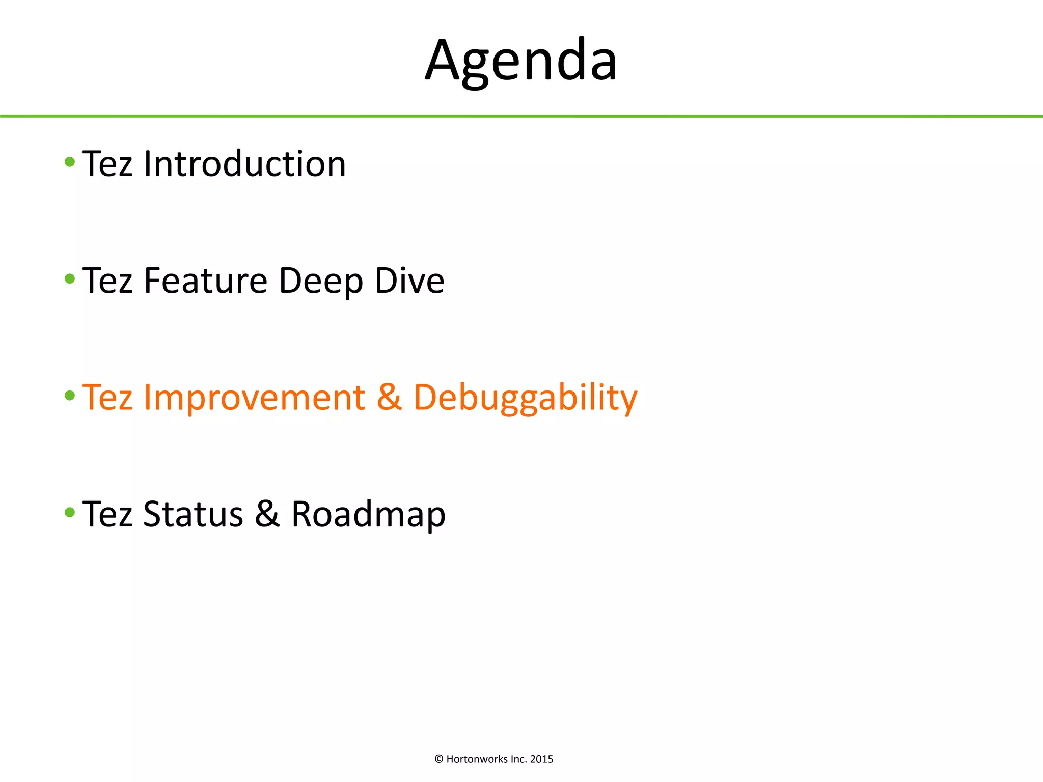 © Hortonworks Inc. 2015
Agenda
•Tez Introduction
•Tez Feature Deep Dive
•Tez Improvement & Debuggability
•Tez Status & Roadmap
 