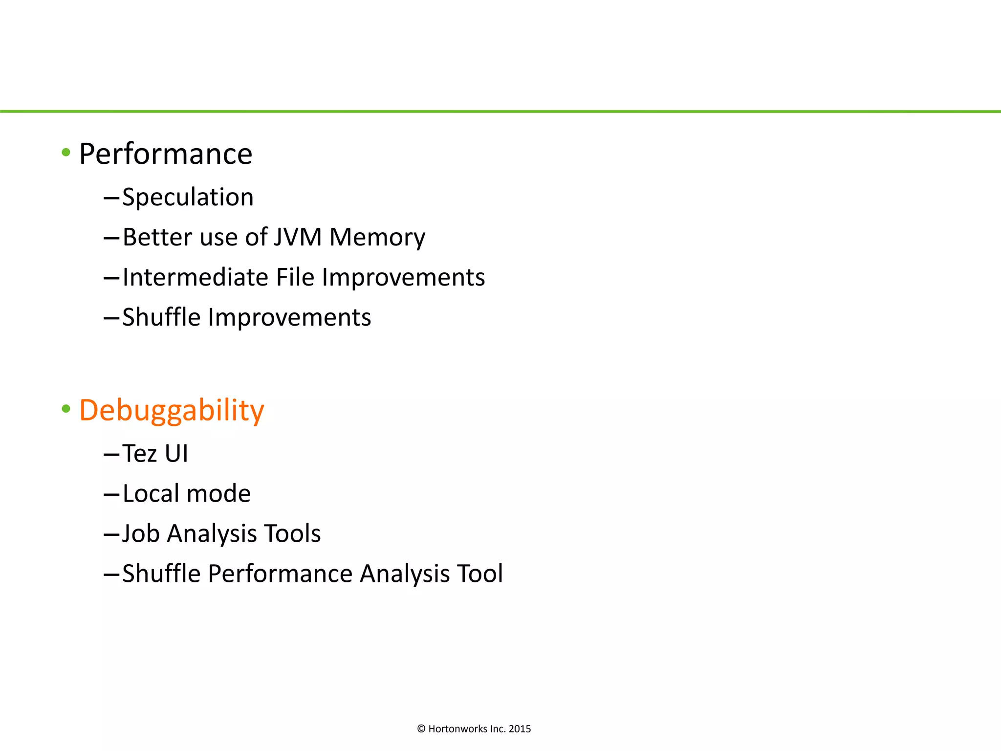 © Hortonworks Inc. 2015
• Performance
–Speculation
–Better use of JVM Memory
–Intermediate File Improvements
–Shuffle Improvements
• Debuggability
–Tez UI
–Local mode
–Job Analysis Tools
–Shuffle Performance Analysis Tool
 
