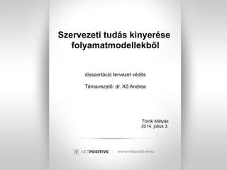 Szervezeti tudás kinyerése
folyamatmodellekből
disszertáció tervezet védés
Témavezető: dr. Kő Andrea
Török Mátyás
2014. július 3.
 