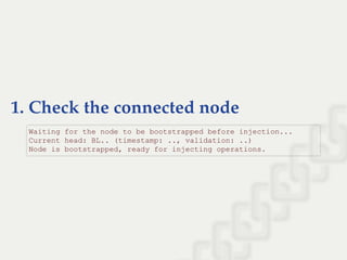 1. Check the connected node
Waiting for the node to be bootstrapped before injection... 
Current head: BL.. (timestamp: .., validation: ..) 
Node is bootstrapped, ready for injecting operations.
 