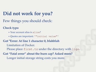 Did not work for you?
Few things you should check:
Check typo
Your account alias is alice?
Quotes are important: '"initial value"'
Got "Error: At line 1 character 0, blahblah
Limitation of Docker.
Please place first.tz under the directory with ligo.
Got “Fatal error” about the burn cap? Asked more?
Longer initial storage string costs you more.
 