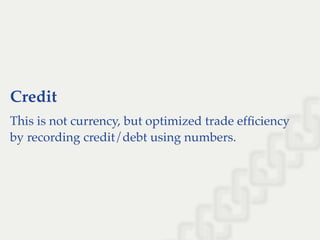 Credit
This is not currency, but optimized trade efﬁciency
by recording credit/debt using numbers.
 