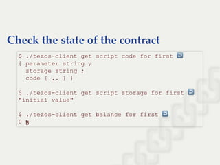 Check the state of the contract
$ ./tezos­client get script code for first ↩  
{ parameter string ; 
  storage string ; 
  code { .. } } 
 
$ ./tezos­client get script storage for first ↩  
"initial value" 
 
$ ./tezos­client get balance for first ↩  
0 ꜩ
 