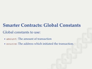 Smarter Contracts: Global Constants
Global constants to use:
amount: The amount of transaction
source: The address which initiated the transaction.
 