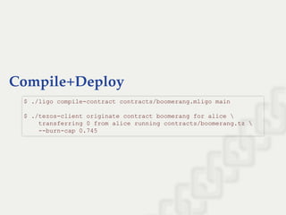 Compile+Deploy
$ ./ligo compile­contract contracts/boomerang.mligo main 
 
$ ./tezos­client originate contract boomerang for alice  
    transferring 0 from alice running contracts/boomerang.tz  
    ­­burn­cap 0.745
 