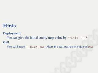 Hints
Deployment
You can give the initial empty map value by ­­init '{}'
Call
You will need ­­burn­cap when the call makes the size of map
 