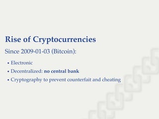 Rise of Cryptocurrencies
Since 2009-01-03 (Bitcoin):
Electronic
Decentralized: no central bank
Cryptography to prevent counterfait and cheating
 