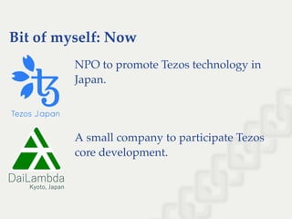 Bit of myself: Now
NPO to promote Tezos technology in
Japan.
A small company to participate Tezos
core development.
 