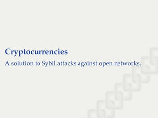 Cryptocurrencies
A solution to Sybil attacks against open networks.
 