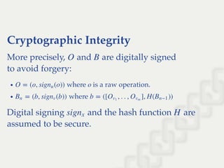 Cryptographic Integrity
More precisely, and are digitally signed
to avoid forgery:
where is a raw operation.
where
Digital signing and the hash function are
assumed to be secure.
O B
O = (o, sig (o))nu o
= (b, sig (b))Bn nv b = ([ , . . , ], H( ))Ov1
Ovm
Bn−1
signx H
 