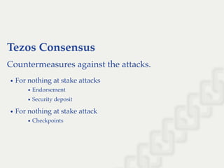 Tezos Consensus
Countermeasures against the attacks.
For nothing at stake attacks
Endorsement
Security deposit
For nothing at stake attack
Checkpoints
 