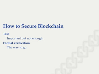 How to Secure Blockchain
Test
Important but not enough.
Formal veriﬁcation
The way to go.
 