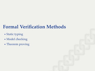 Formal Veriﬁcation Methods
Static typing
Model checking
Theorem proving
 