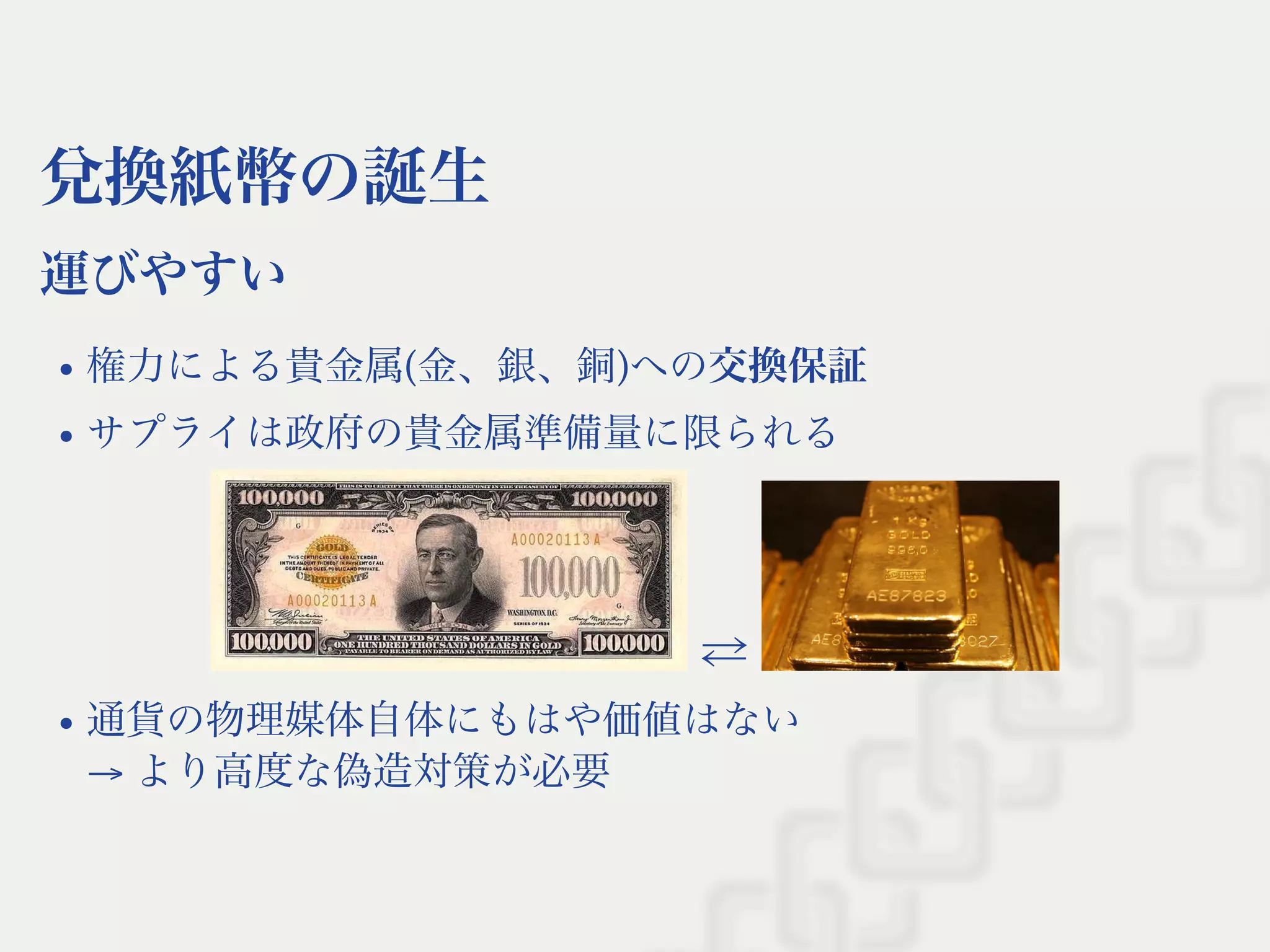 兌換紙幣の誕生
運びやすい
権力による貴金属(金、銀、銅)への交換保証
サプライは政府の貴金属準備量に限られる
⇄
通貨の物理媒体自体にもはや価値はない
→ より高度な偽造対策が必要
 