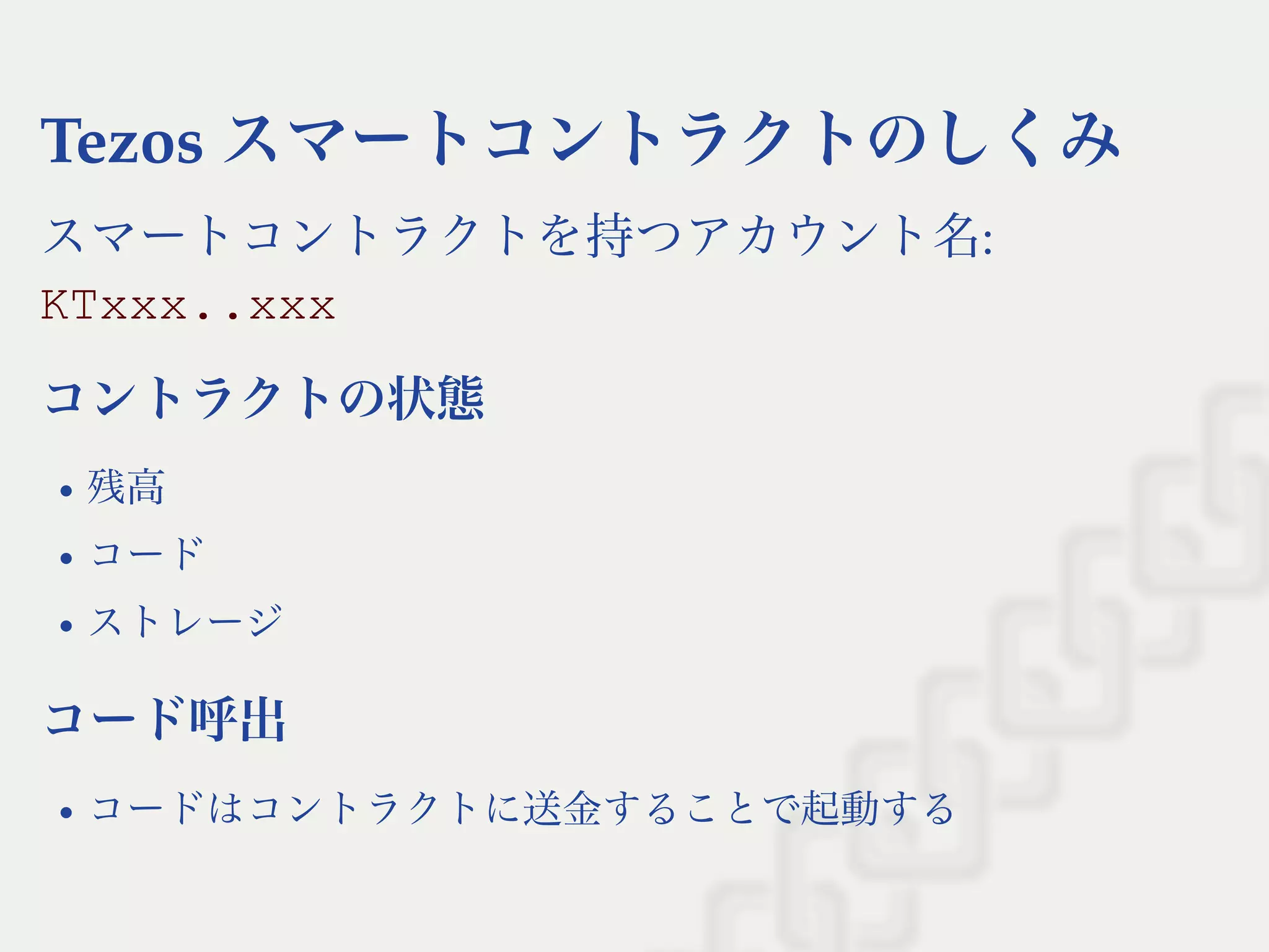 Tezos スマートコントラクトのしくみ
スマートコントラクトを持つアカウント名:
KTxxx..xxx
コントラクトの状態
残高
コード
ストレージ
コード呼出
コードはコントラクトに送金することで起動する
 