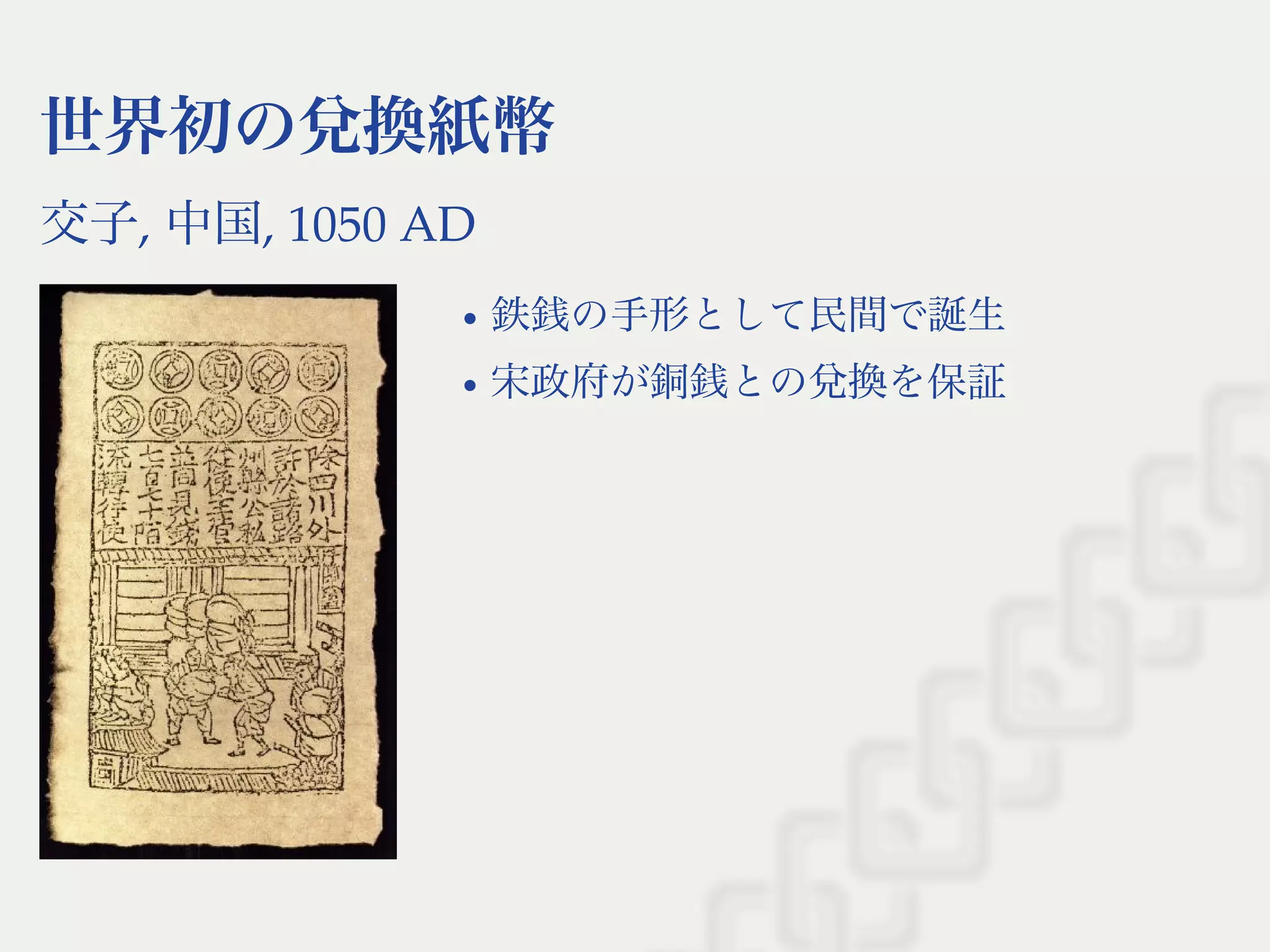 世界初の兌換紙幣
交子, 中国, 1050 AD
鉄銭の手形として民間で誕生
宋政府が銅銭との兌換を保証
 