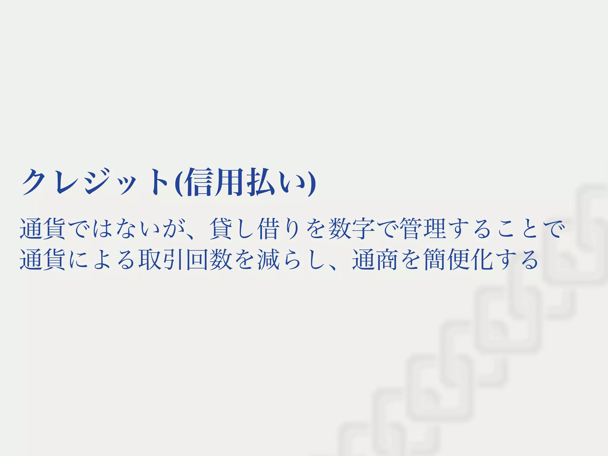 クレジット(信用払い)
通貨ではないが、貸し借りを数字で管理することで
通貨による取引回数を減らし、通商を簡便化する
 