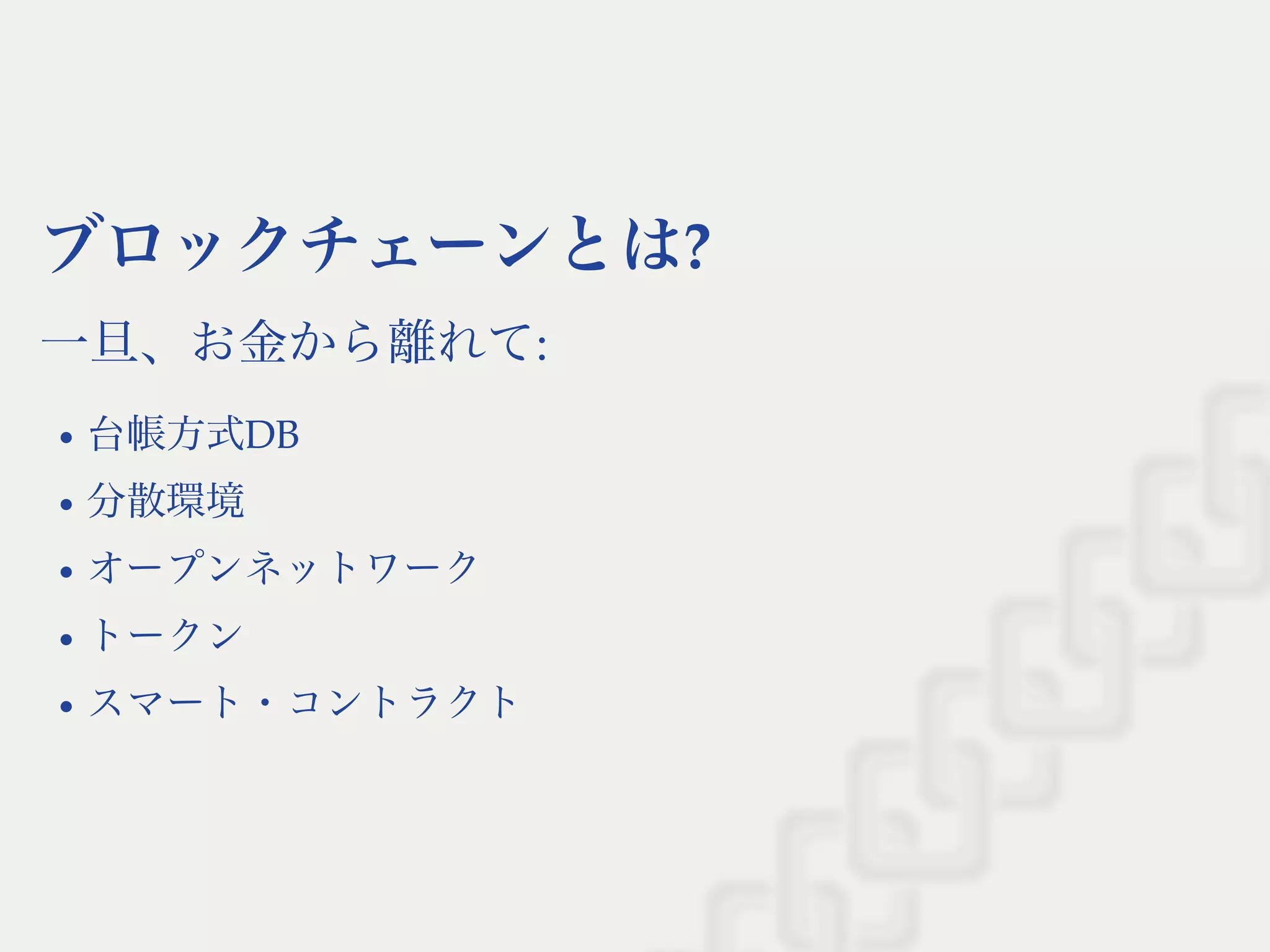 ブロックチェーンとは?
一旦、お金から離れて:
台帳方式DB
分散環境
オープンネットワーク
トークン
スマート・コントラクト
 
