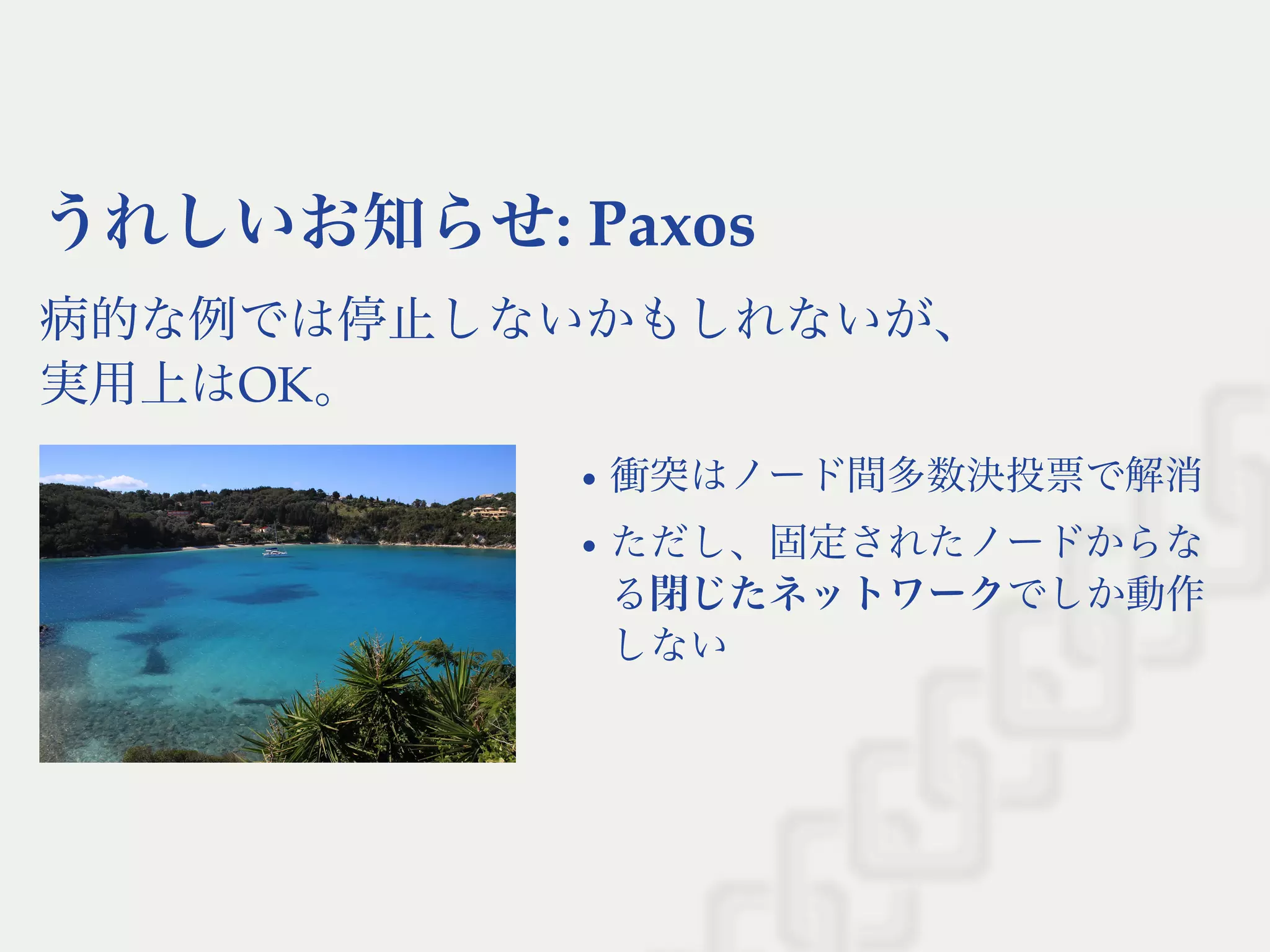 うれしいお知らせ: Paxos
病的な例では停止しないかもしれないが、
実用上はOK。
衝突はノード間多数決投票で解消
ただし、固定されたノードからな
る閉じたネットワークでしか動作
しない
 
