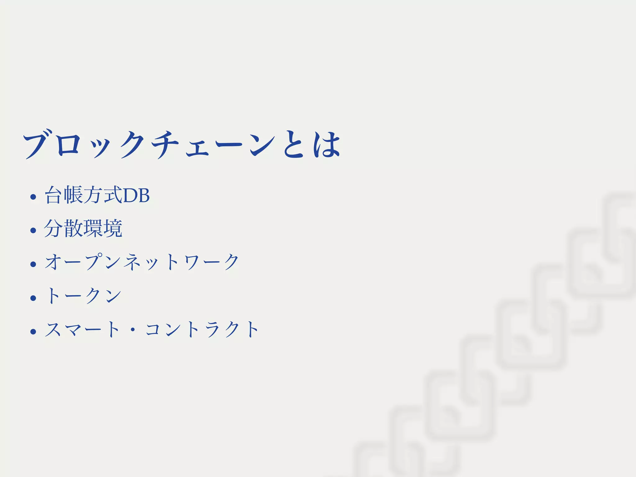 ブロックチェーンとは
台帳方式DB
分散環境
オープンネットワーク
トークン
スマート・コントラクト
 