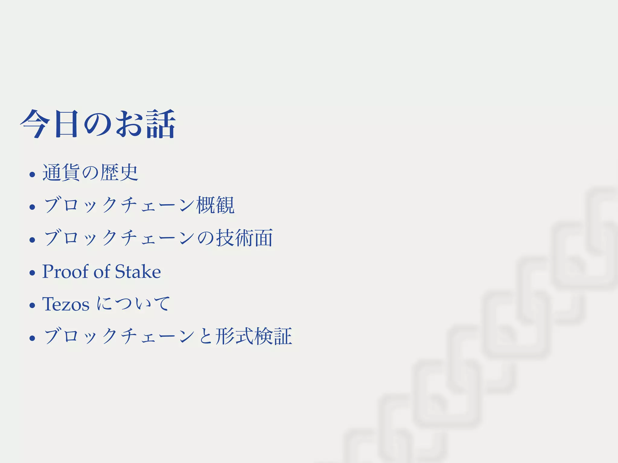 今日のお話
通貨の歴史
ブロックチェーン概観
ブロックチェーンの技術面
Proof of Stake
Tezos について
ブロックチェーンと形式検証
 