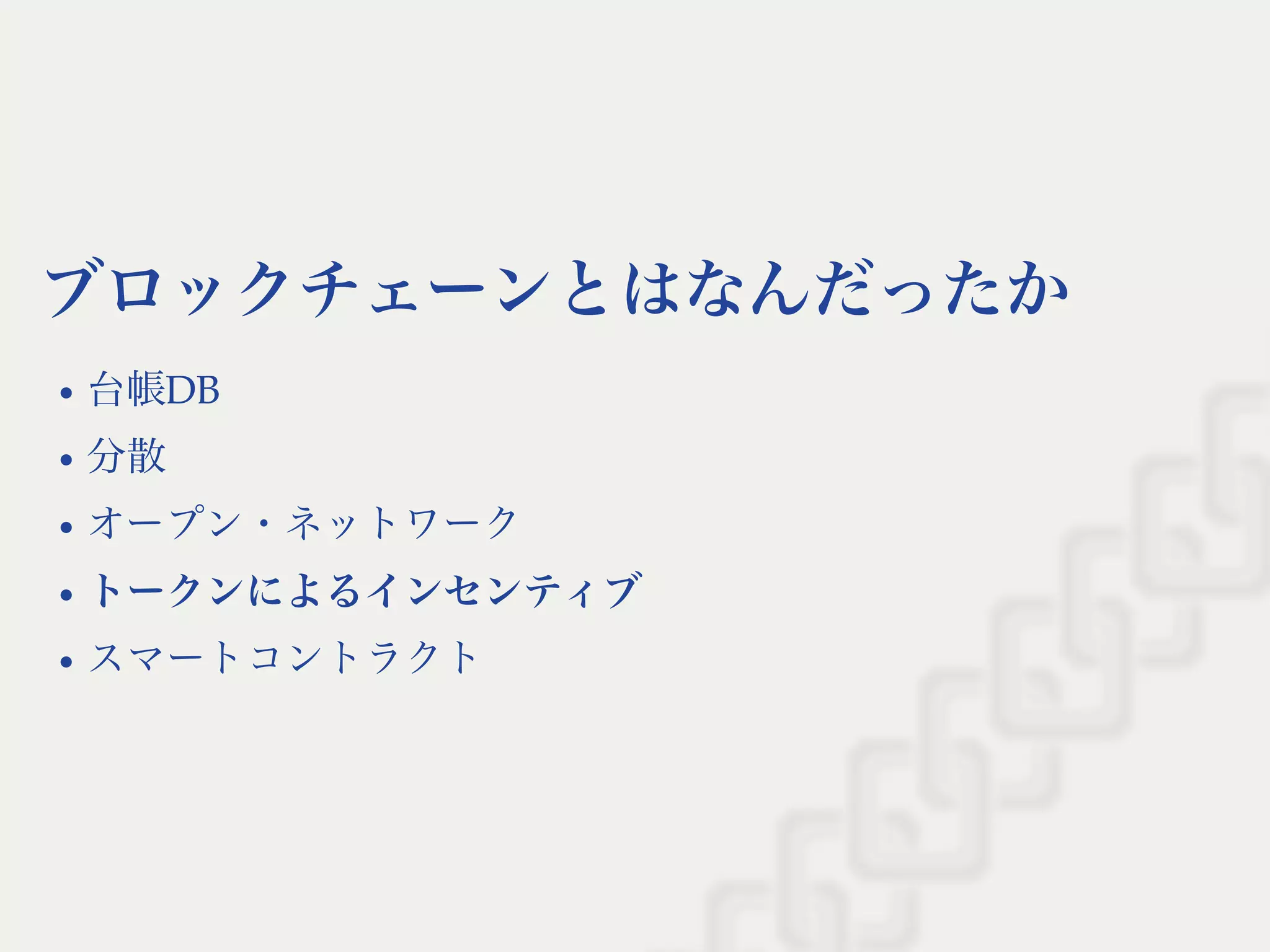 ブロックチェーンとはなんだったか
台帳DB
分散
オープン・ネットワーク
トークンによるインセンティブ
スマートコントラクト
 