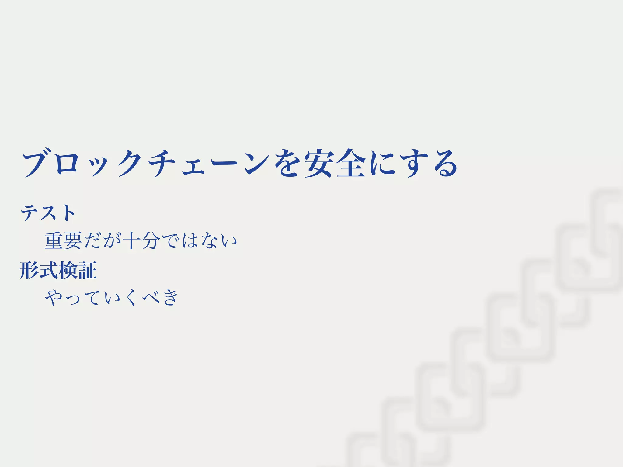 ブロックチェーンを安全にする
テスト
重要だが十分ではない
形式検証
やっていくべき
 