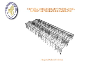 3 BOYUTLU MODELDE BİLGİSAYAR ORTAMINDA 
SAP2000 V14.1 PROGRAMI İLE HAZIRLANDI 
3 Boyutlu Modelin Görüntüsü 
 