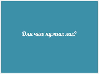 Для чего нужны мы?
 