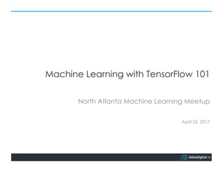 Machine Learning with TensorFlow 101
North Atlanta Machine Learning Meetup
April 25, 2017
 