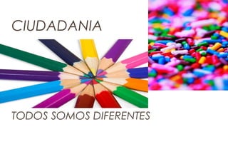 TODOS SOMOS DIFERENTES
CIUDADANIA
 